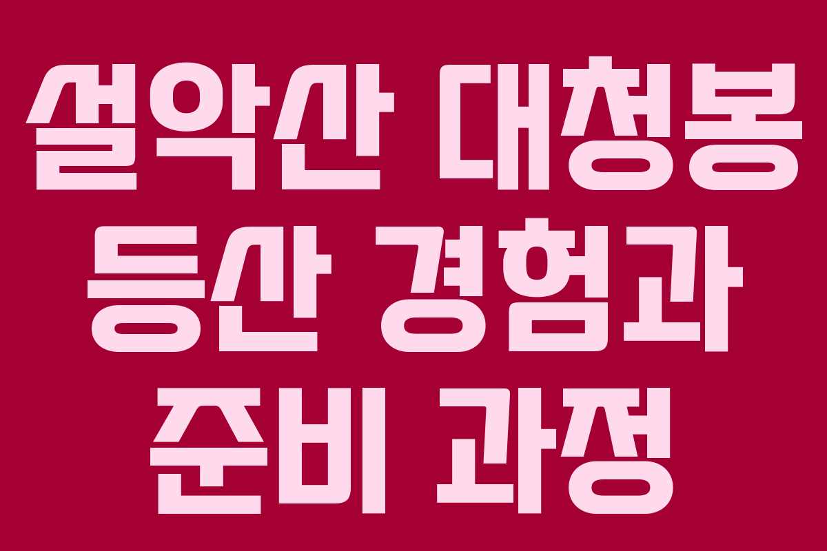 설악산 대청봉 등산 경험과 준비 과정