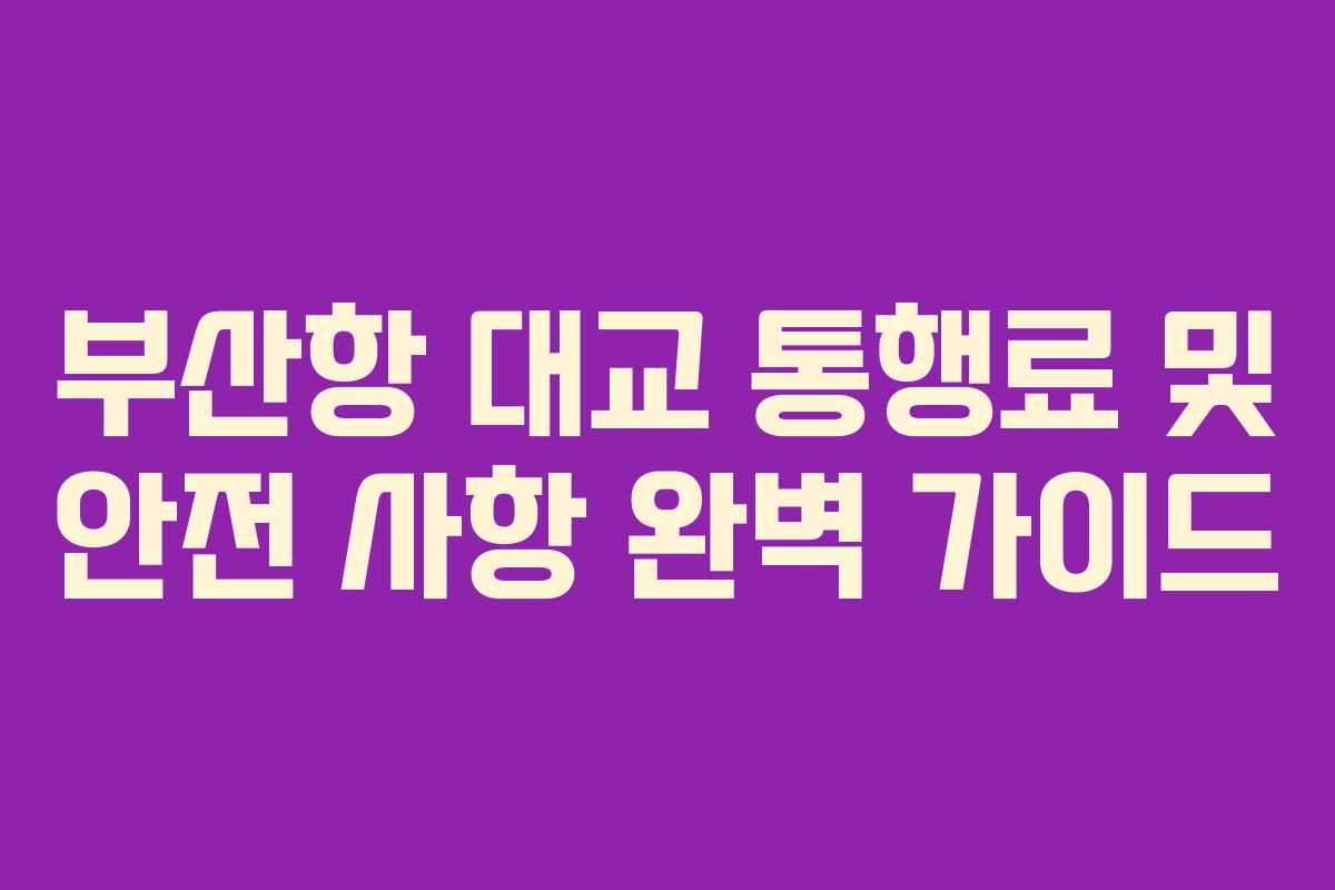 부산항 대교 통행료 및 안전 사항 완벽 가이드