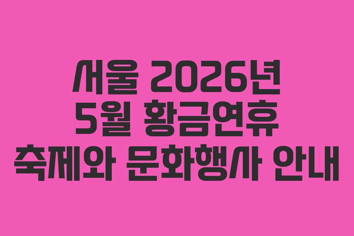 서울 2026년 5월 황금연휴 축제와 문화행사 안내