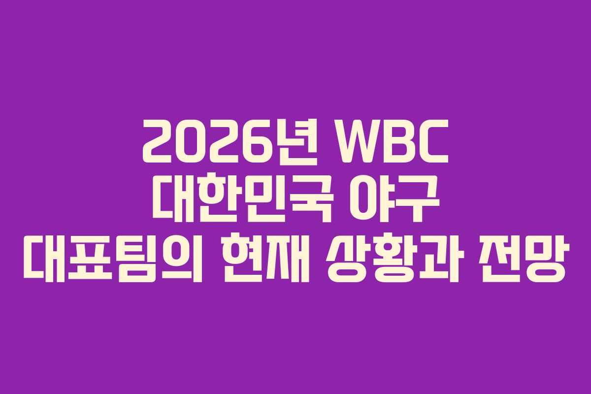 2026년 WBC 대한민국 야구 대표팀의 현재 상황과 전망