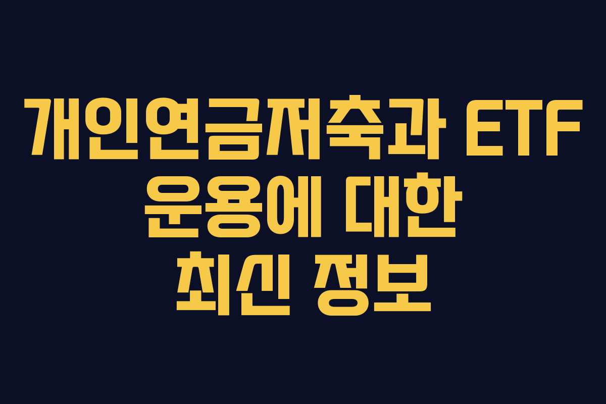 개인연금저축과 ETF 운용에 대한 최신 정보