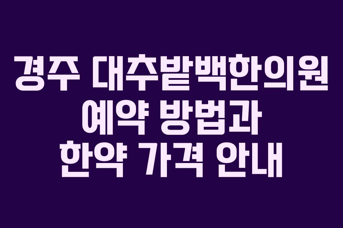 경주 대추밭백한의원 예약 방법과 한약 가격 안내
