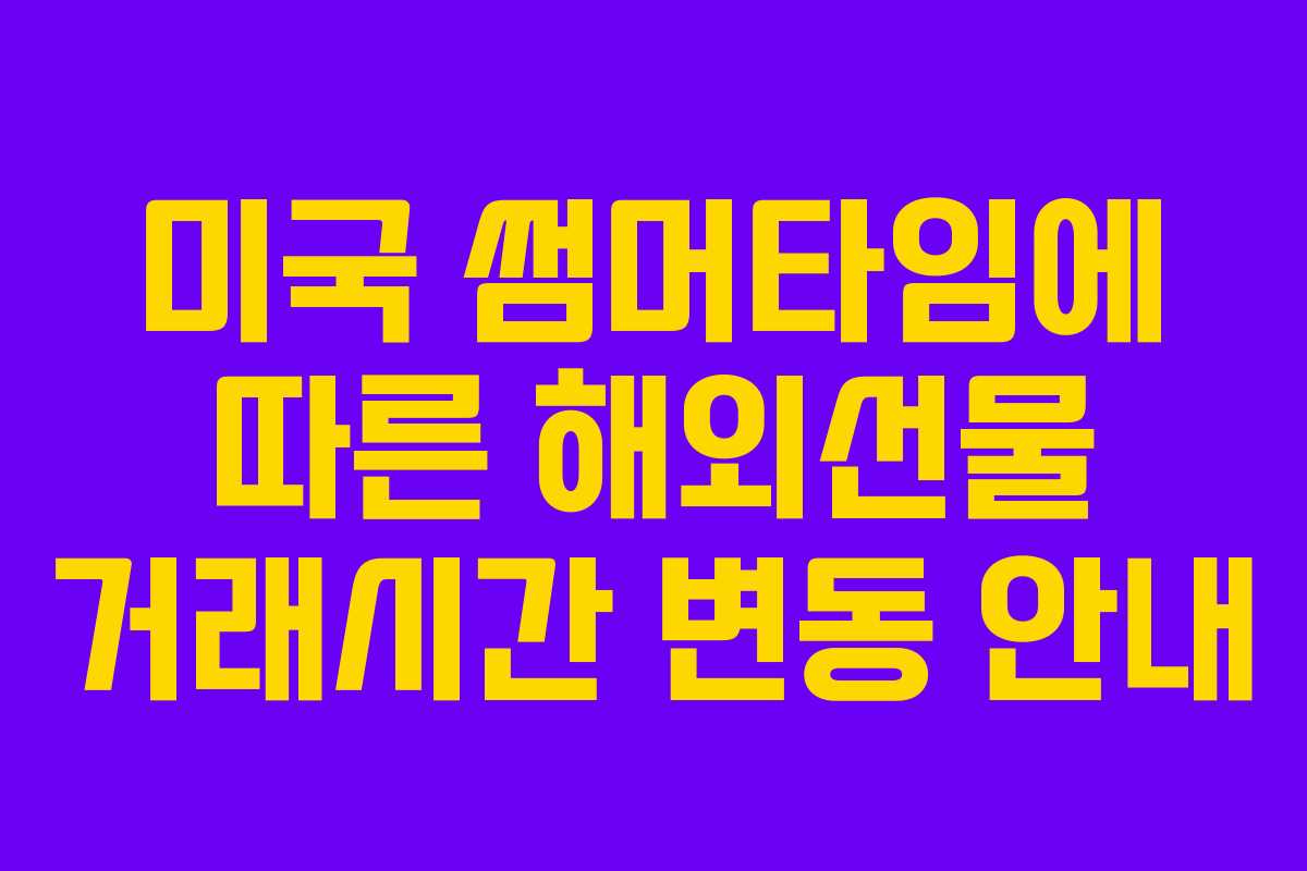미국 썸머타임에 따른 해외선물 거래시간 변동 안내