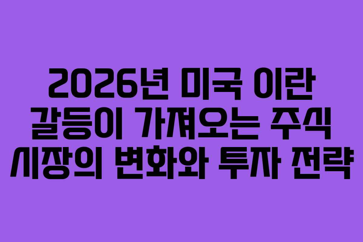 2026년 미국 이란 갈등이 가져오는 주식 시장의 변화와 투자 전략