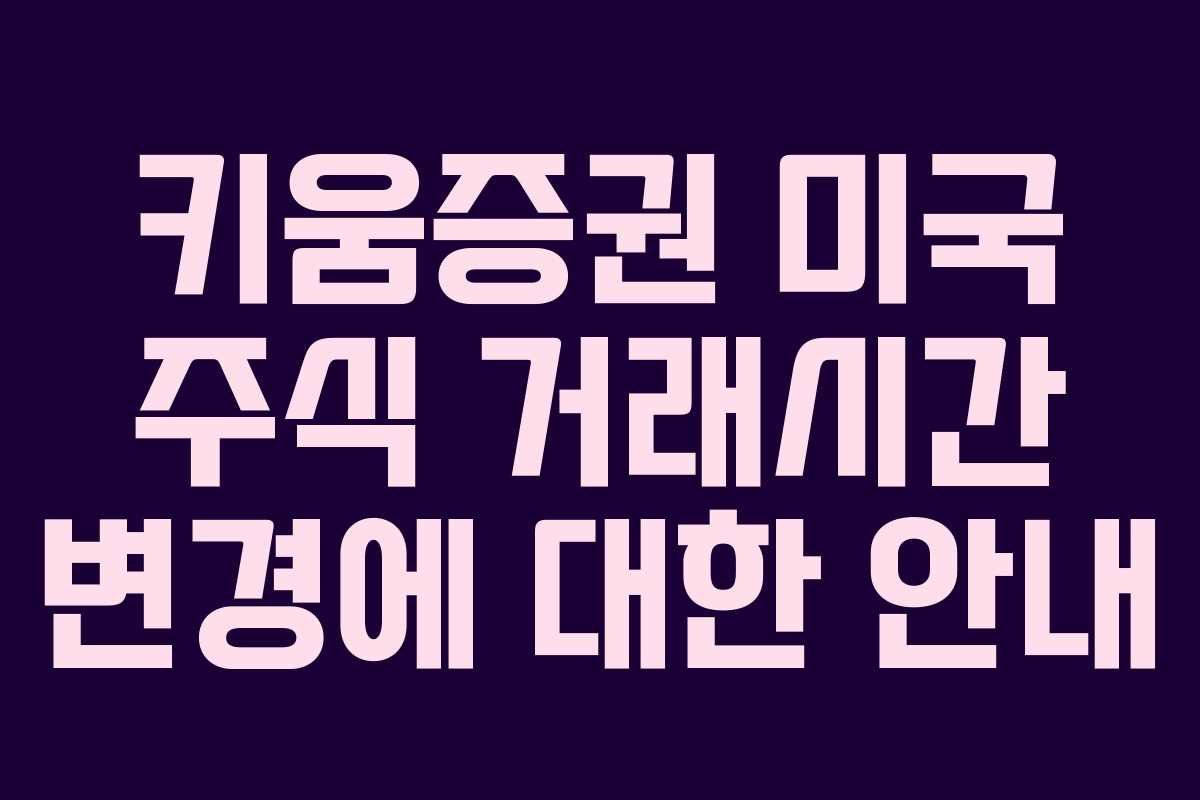 키움증권 미국 주식 거래시간 변경에 대한 안내
