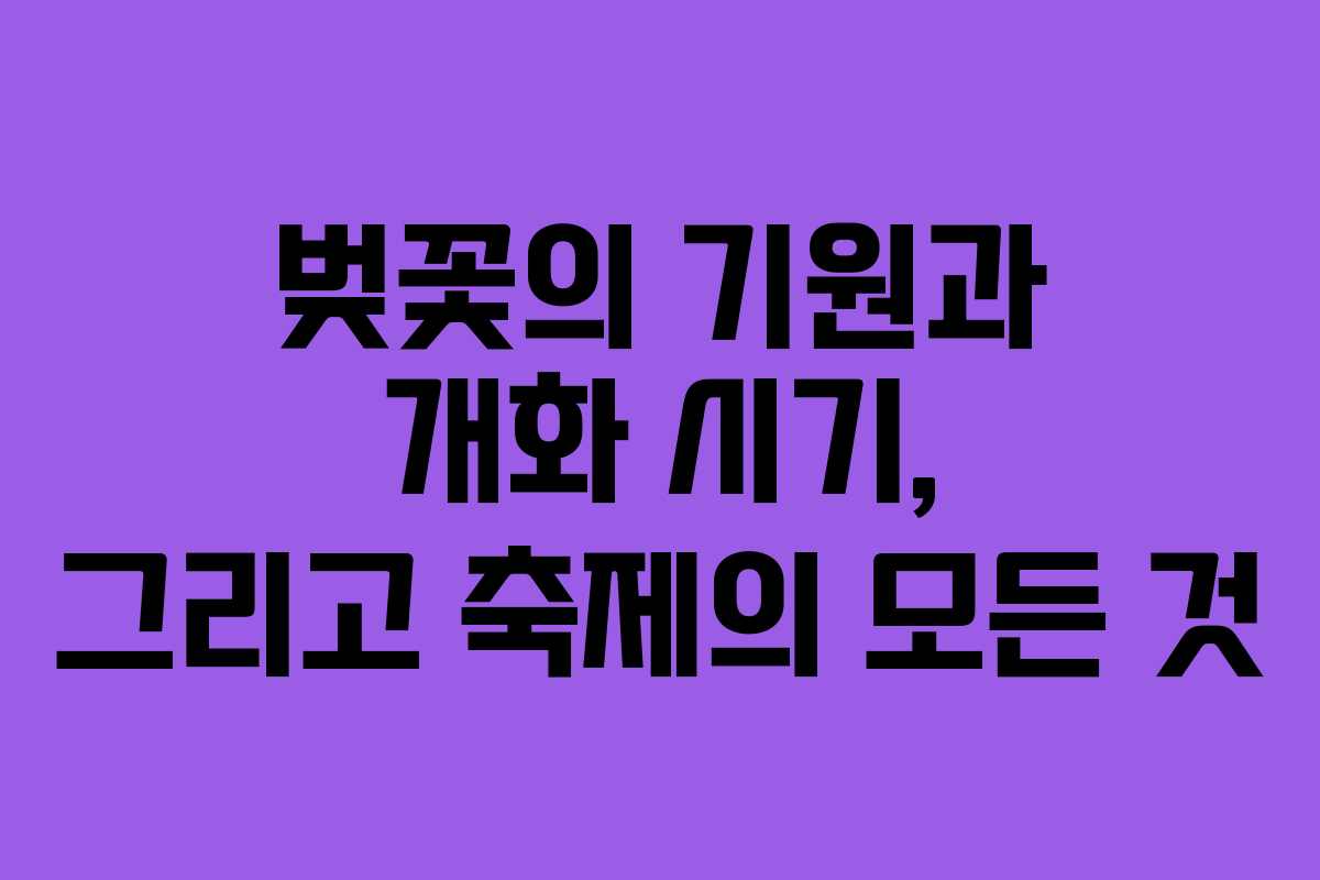 벚꽃의 기원과 개화 시기, 그리고 축제의 모든 것