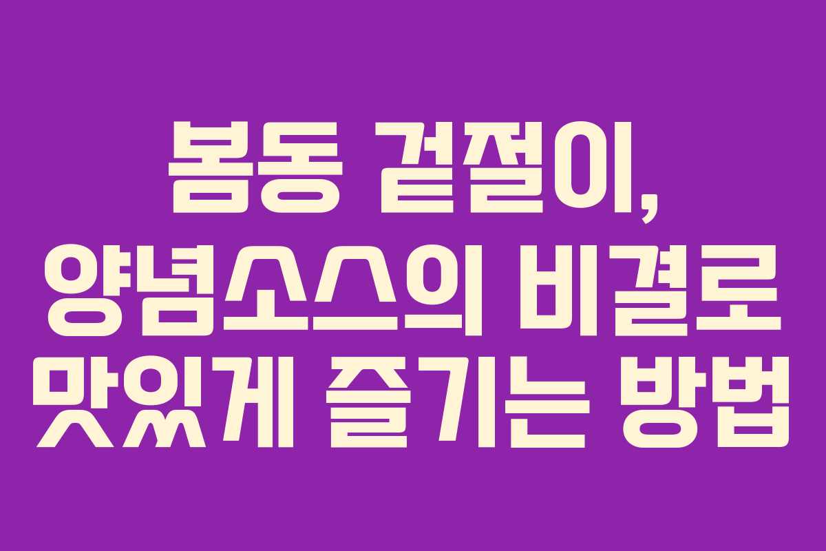 봄동 겉절이, 양념소스의 비결로 맛있게 즐기는 방법