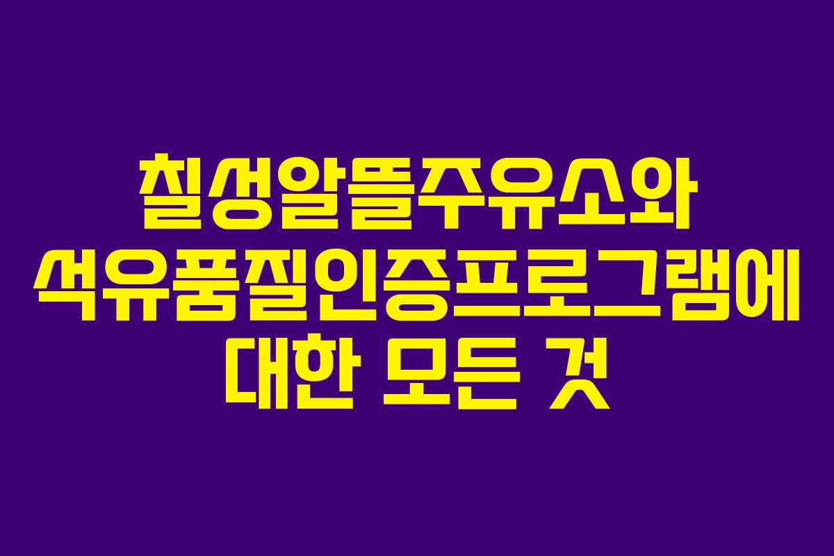 칠성알뜰주유소와 석유품질인증프로그램에 대한 모든 것