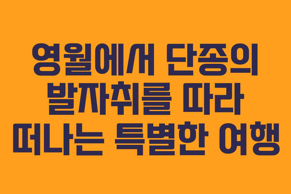 영월에서 단종의 발자취를 따라 떠나는 특별한 여행