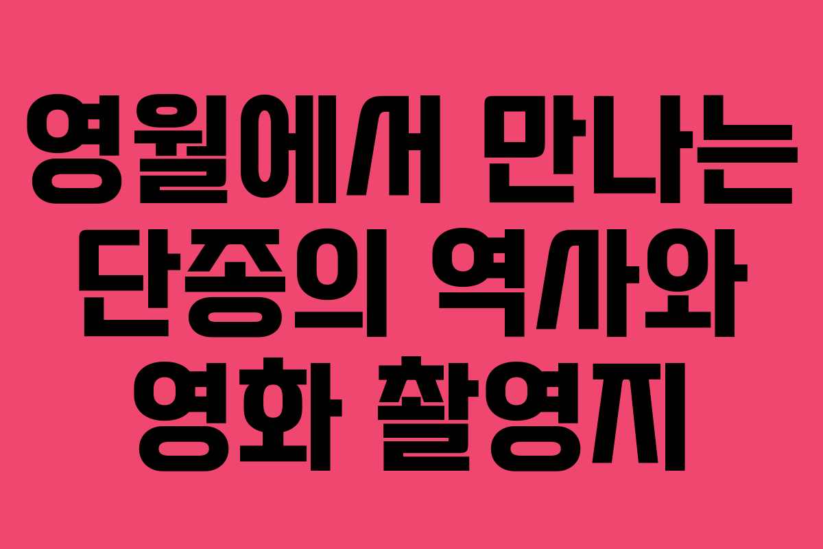 영월에서 만나는 단종의 역사와 영화 촬영지
