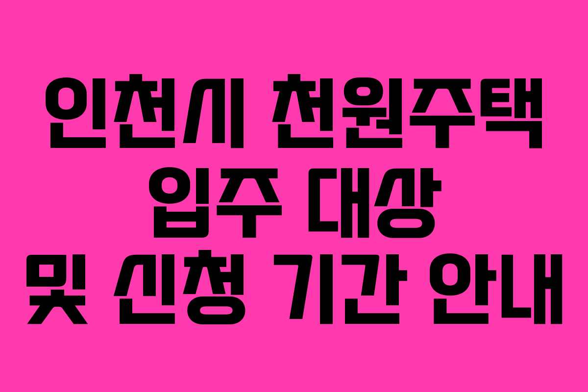 인천시 천원주택 입주 대상 및 신청 기간 안내