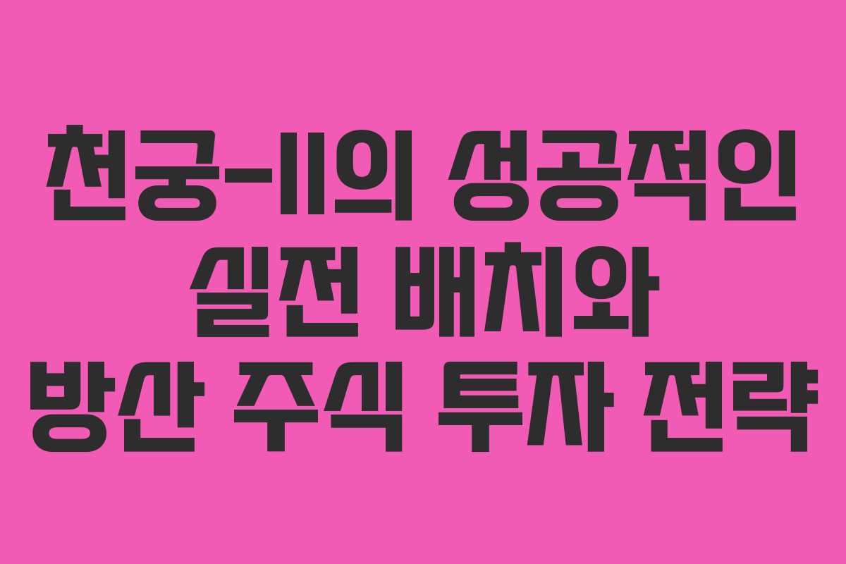 천궁-II의 성공적인 실전 배치와 방산 주식 투자 전략