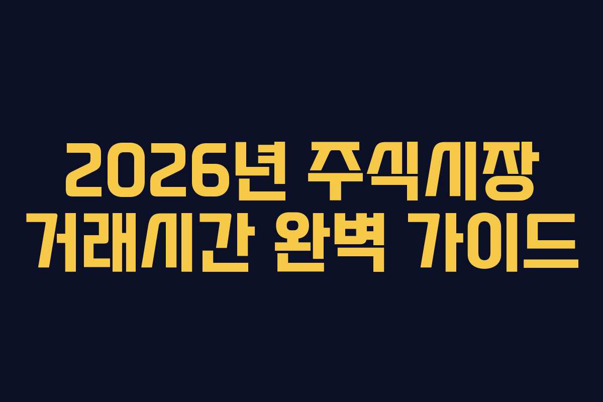 2026년 주식시장 거래시간 완벽 가이드