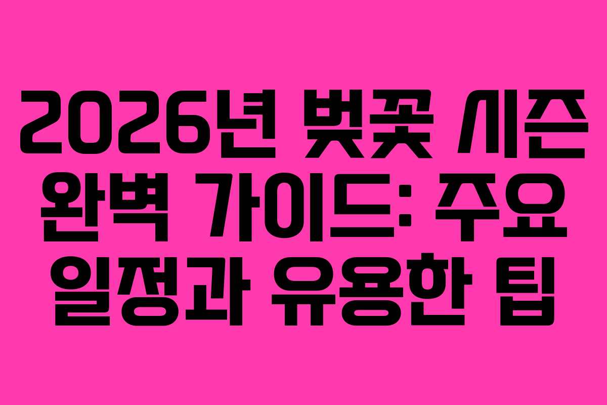 2026년 벚꽃 시즌 완벽 가이드: 주요 일정과 유용한 팁
