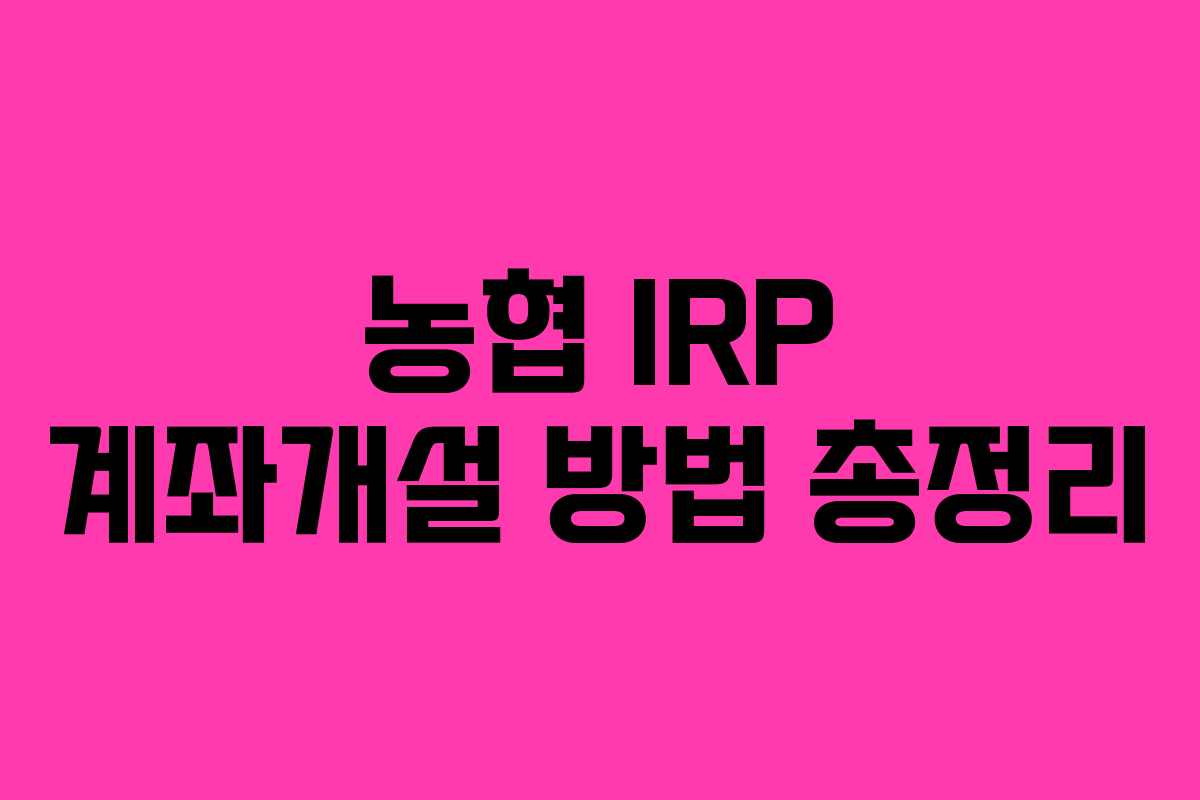 농협 IRP 계좌개설 방법 총정리