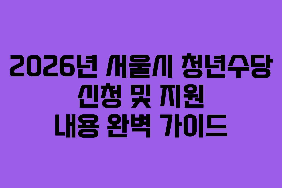 2026년 서울시 청년수당 신청 및 지원 내용 완벽 가이드