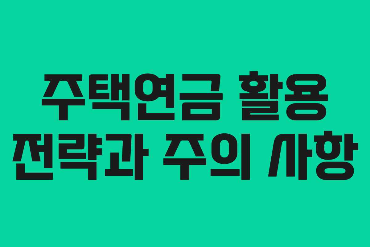 주택연금 활용 전략과 주의 사항
