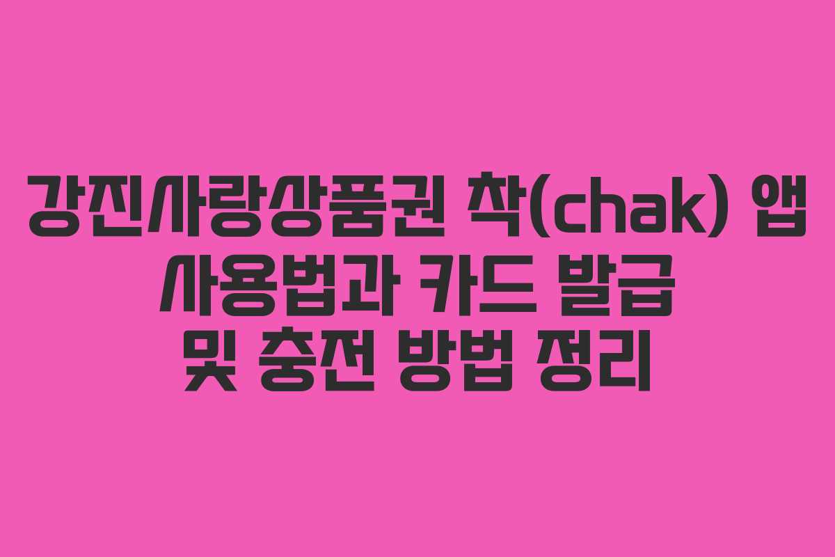 강진사랑상품권 착(chak) 앱 사용법과 카드 발급 및 충전 방법 정리