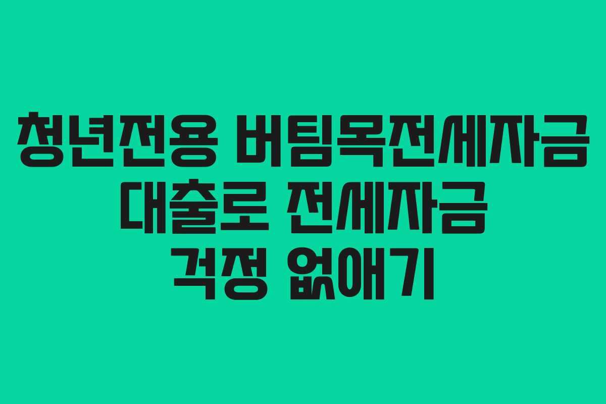 청년전용 버팀목전세자금 대출로 전세자금 걱정 없애기