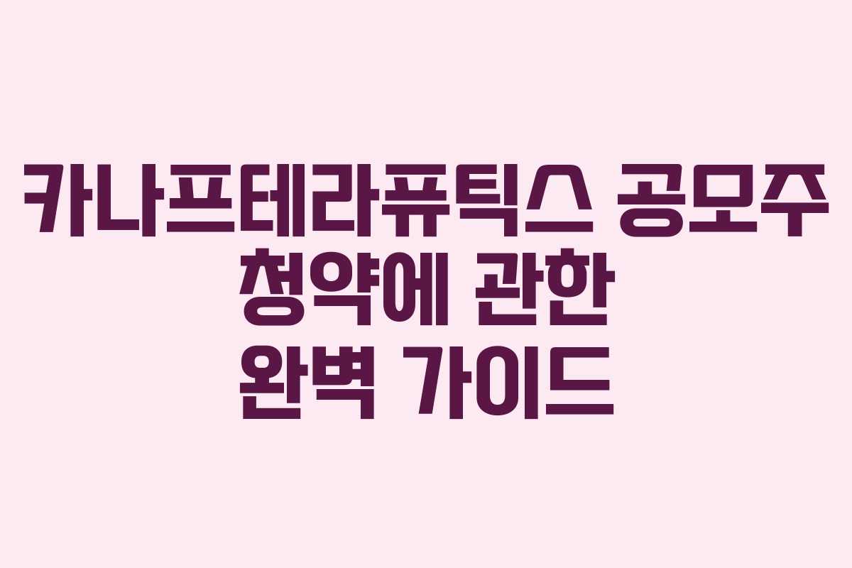 카나프테라퓨틱스 공모주 청약에 관한 완벽 가이드