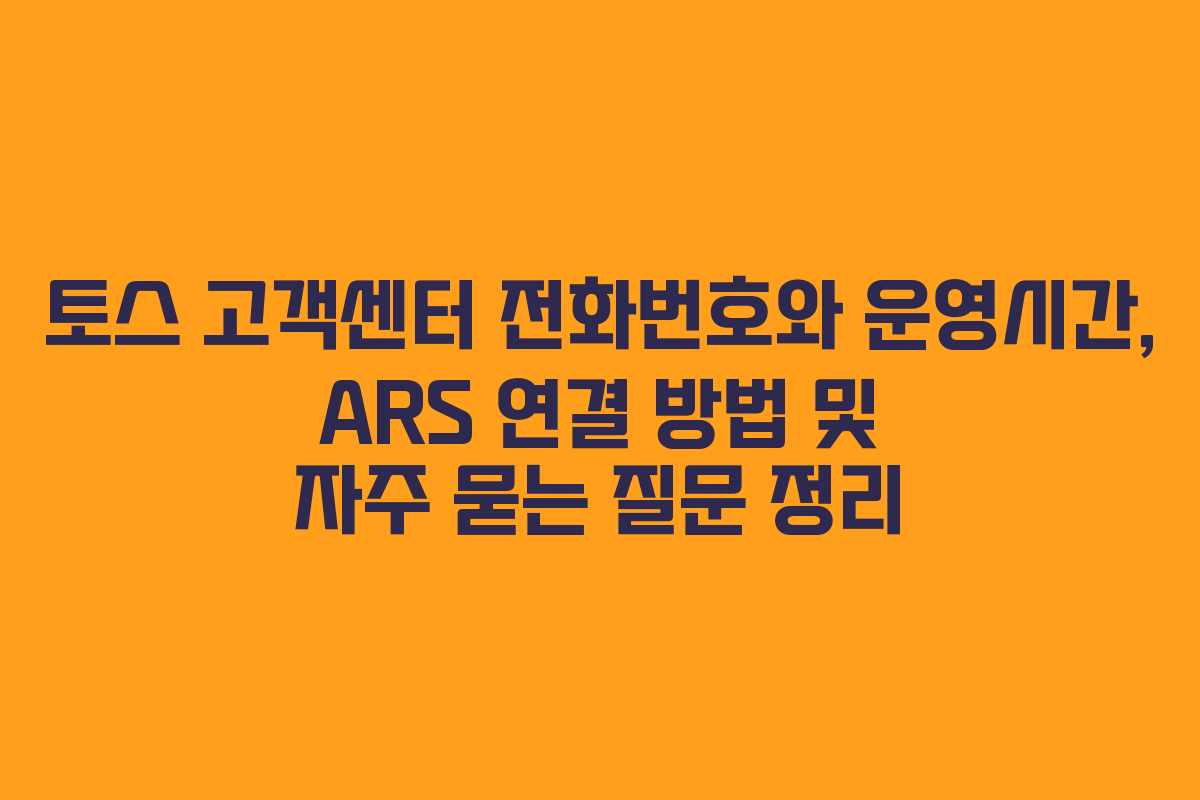토스 고객센터 전화번호와 운영시간, ARS 연결 방법 및 자주 묻는 질문 정리