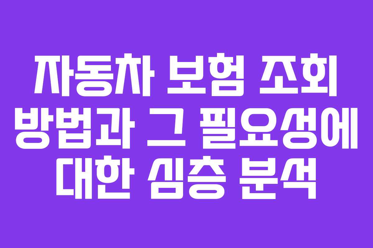 자동차 보험 조회 방법과 그 필요성에 대한 심층 분석
