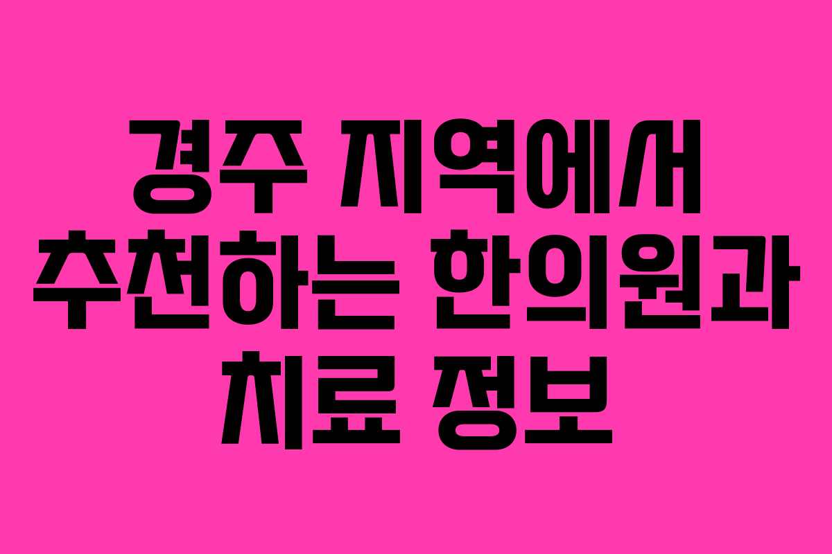 경주 지역에서 추천하는 한의원과 치료 정보