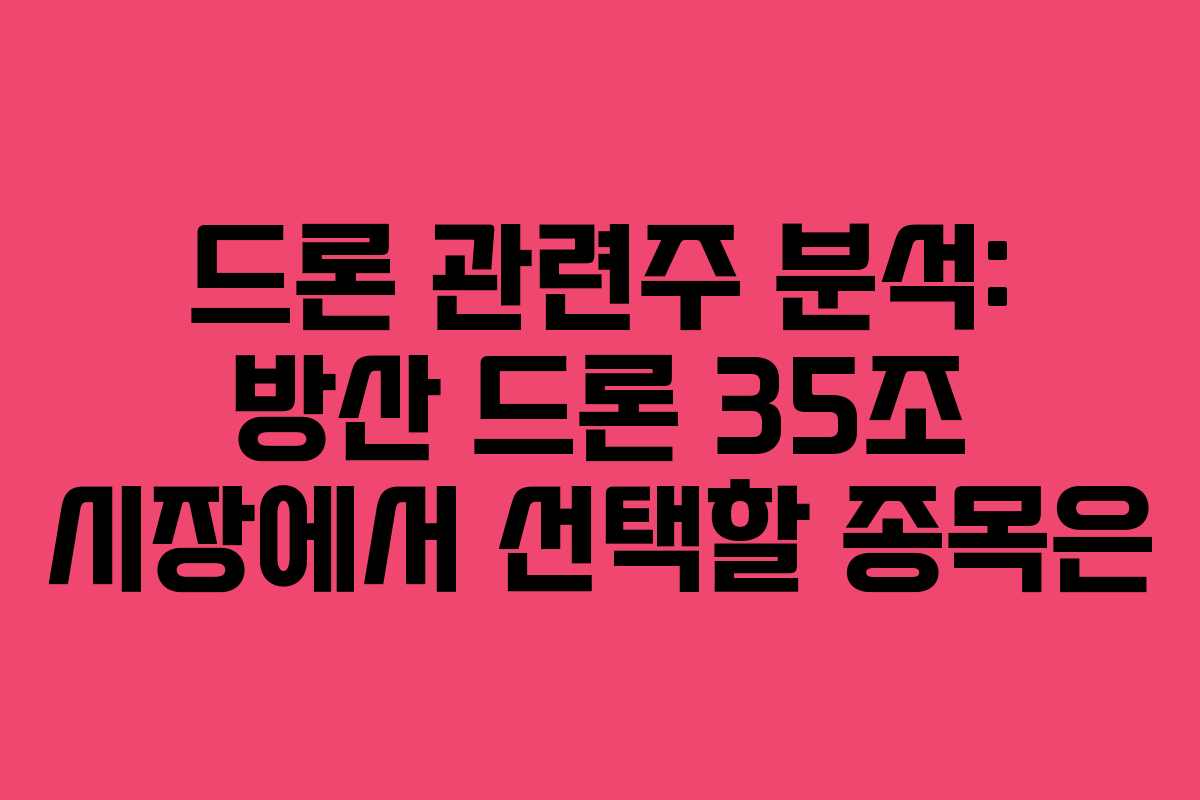 드론 관련주 분석: 방산 드론 35조 시장에서 선택할 종목은