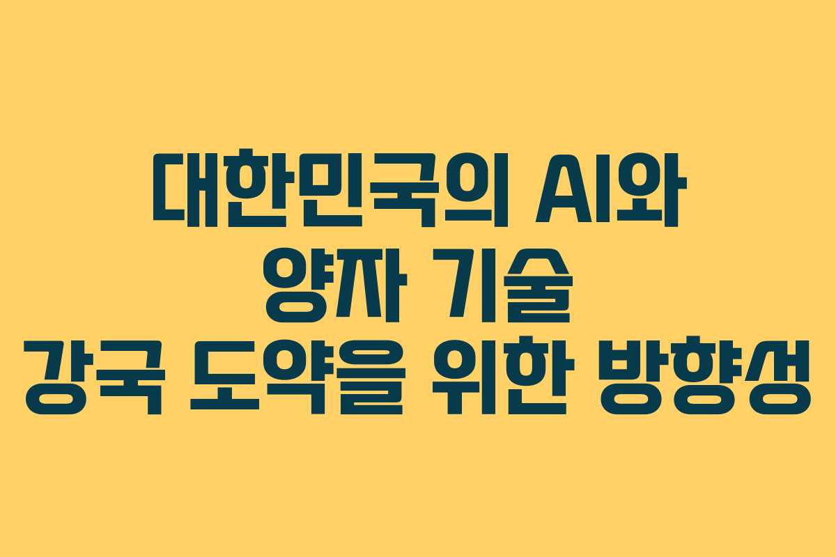 대한민국의 AI와 양자 기술 강국 도약을 위한 방향성