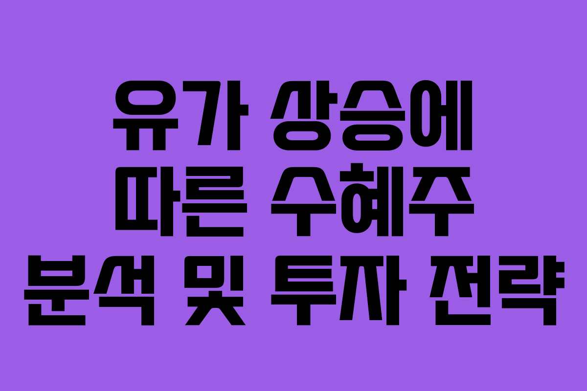 유가 상승에 따른 수혜주 분석 및 투자 전략