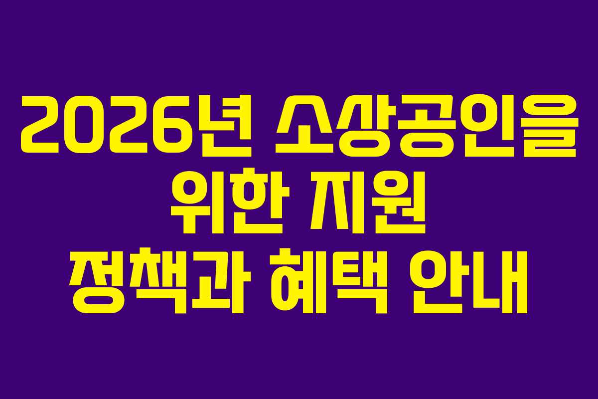 2026년 소상공인을 위한 지원 정책과 혜택 안내