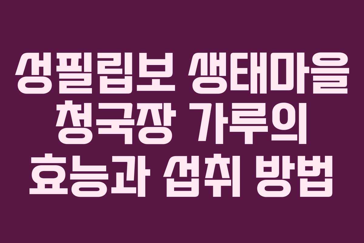 성필립보 생태마을 청국장 가루의 효능과 섭취 방법