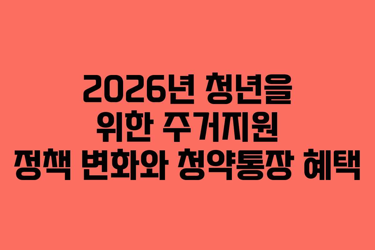 2026년 청년을 위한 주거지원 정책 변화와 청약통장 혜택