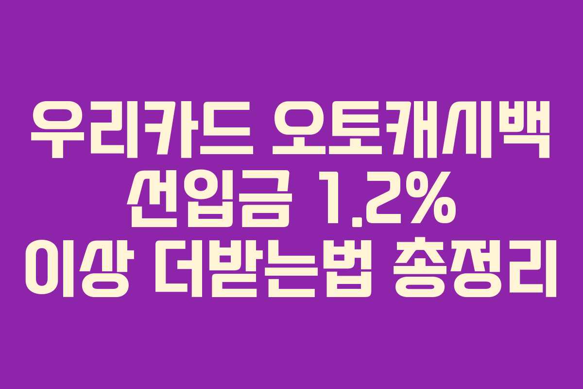우리카드 오토캐시백 선입금 1.2% 이상 더받는법 총정리