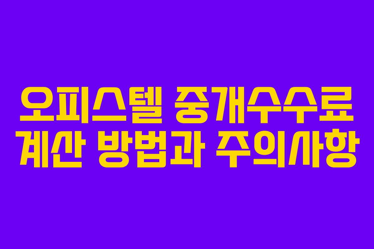 오피스텔 중개수수료 계산 방법과 주의사항