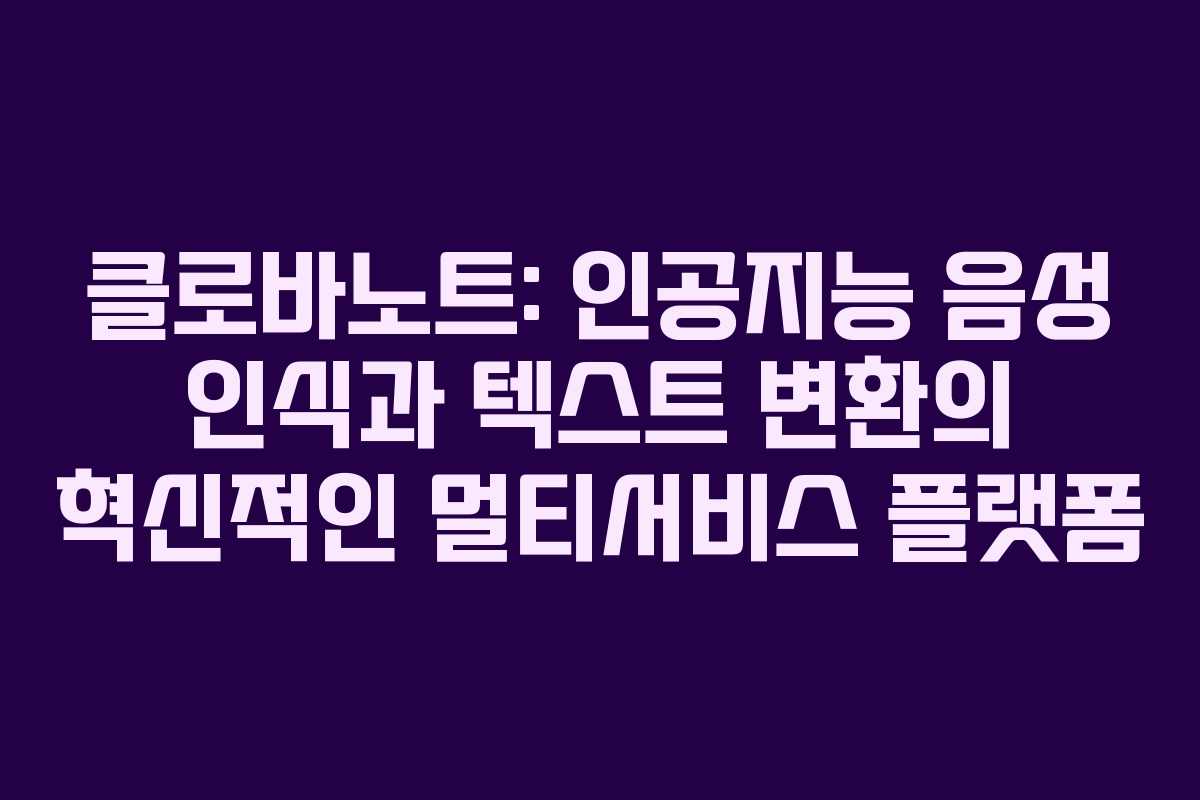 클로바노트: 인공지능 음성 인식과 텍스트 변환의 혁신적인 멀티서비스 플랫폼