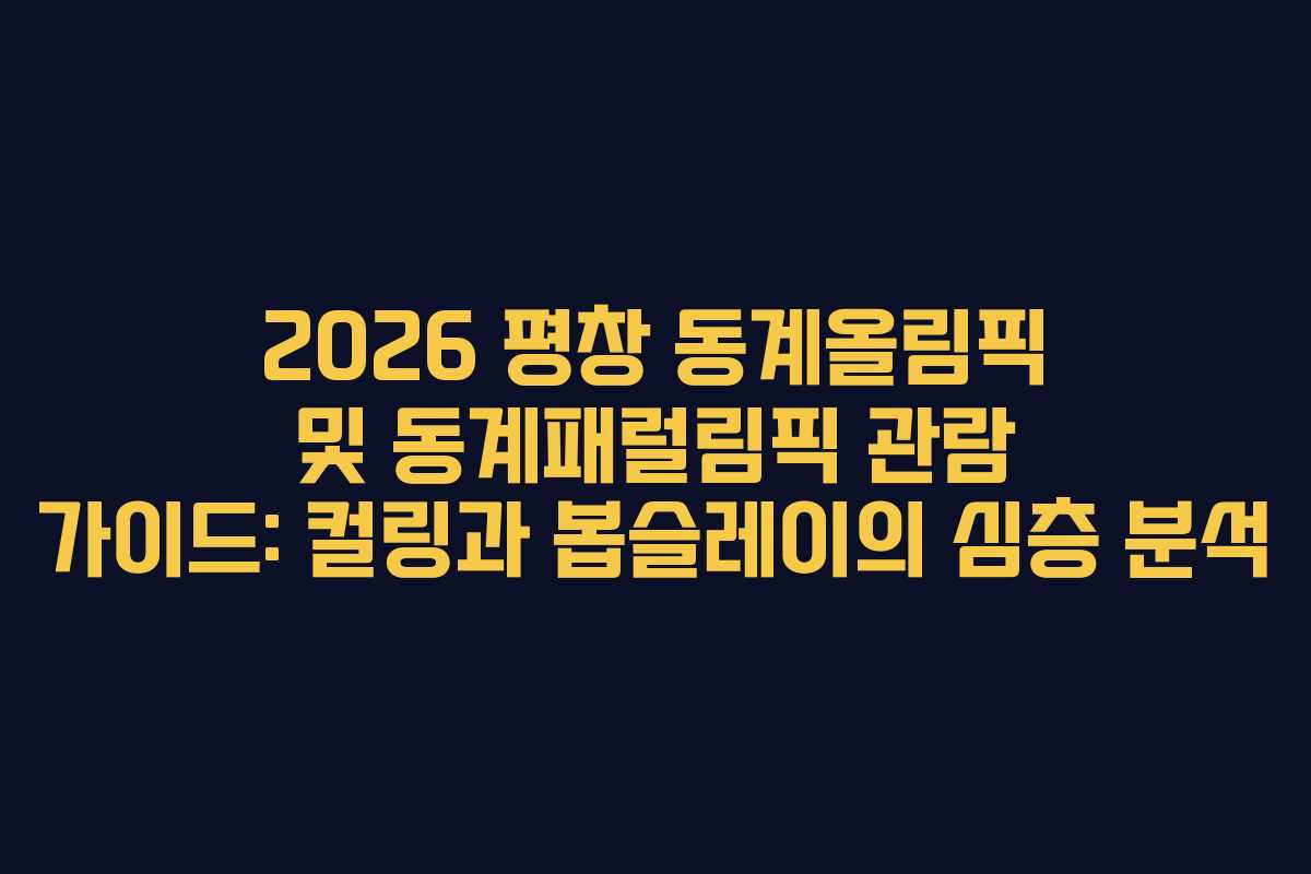 2026 평창 동계올림픽 및 동계패럴림픽 관람 가이드: 컬링과 봅슬레이의 심층 분석