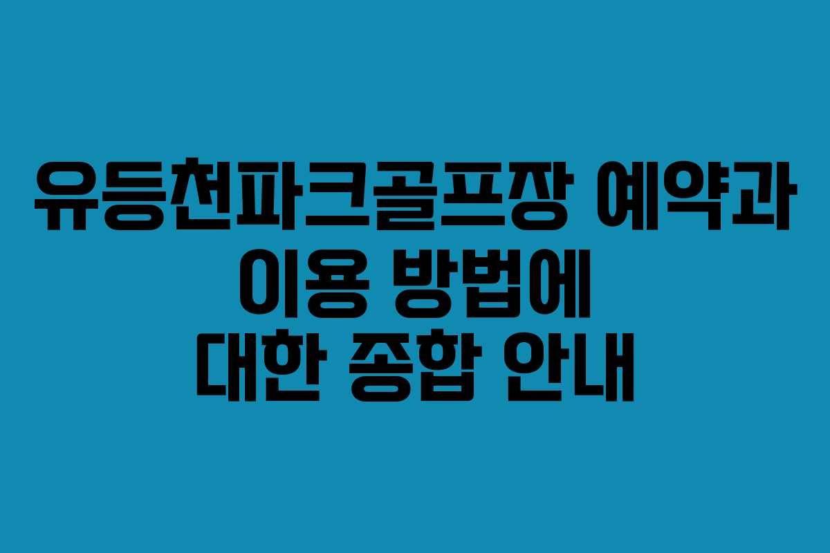 유등천파크골프장 예약과 이용 방법에 대한 종합 안내