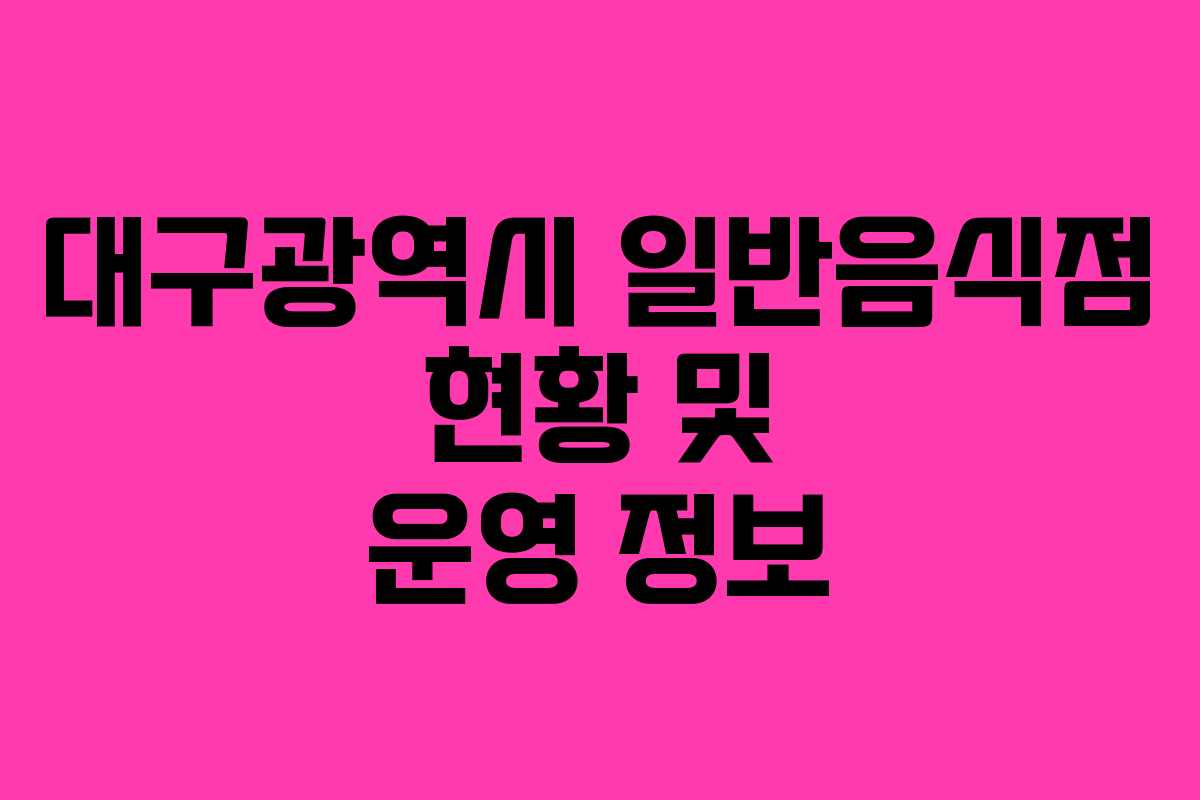 대구광역시 일반음식점 현황 및 운영 정보