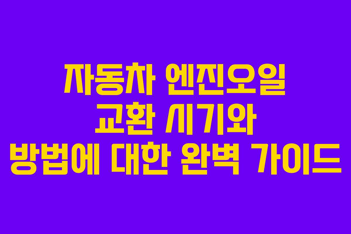 자동차 엔진오일 교환 시기와 방법에 대한 완벽 가이드