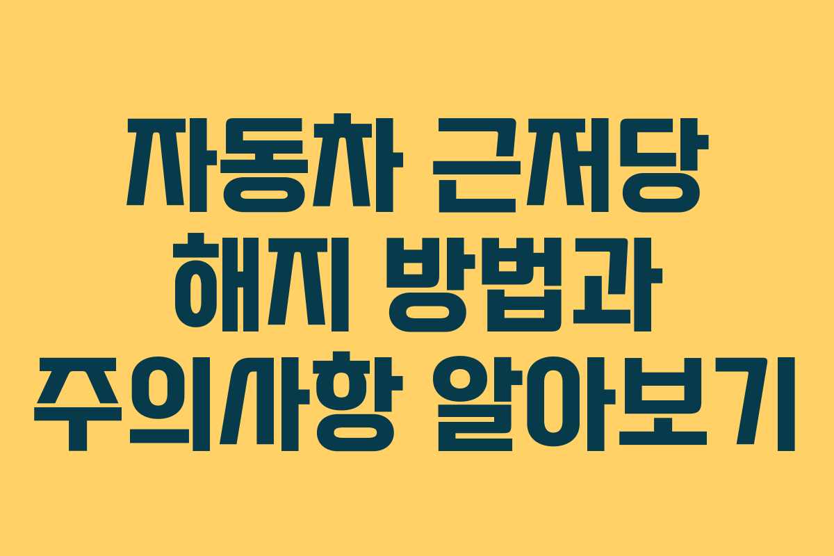 자동차 근저당 해지 방법과 주의사항 알아보기