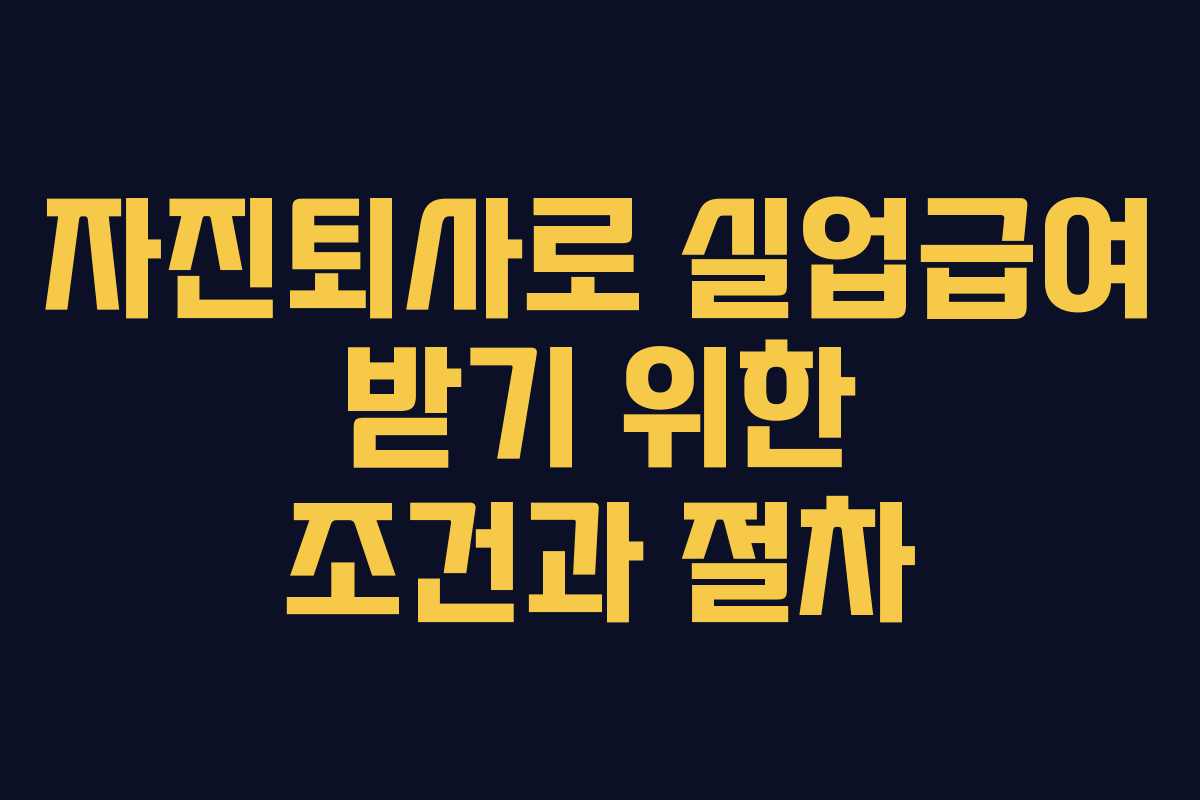 자진퇴사로 실업급여 받기 위한 조건과 절차