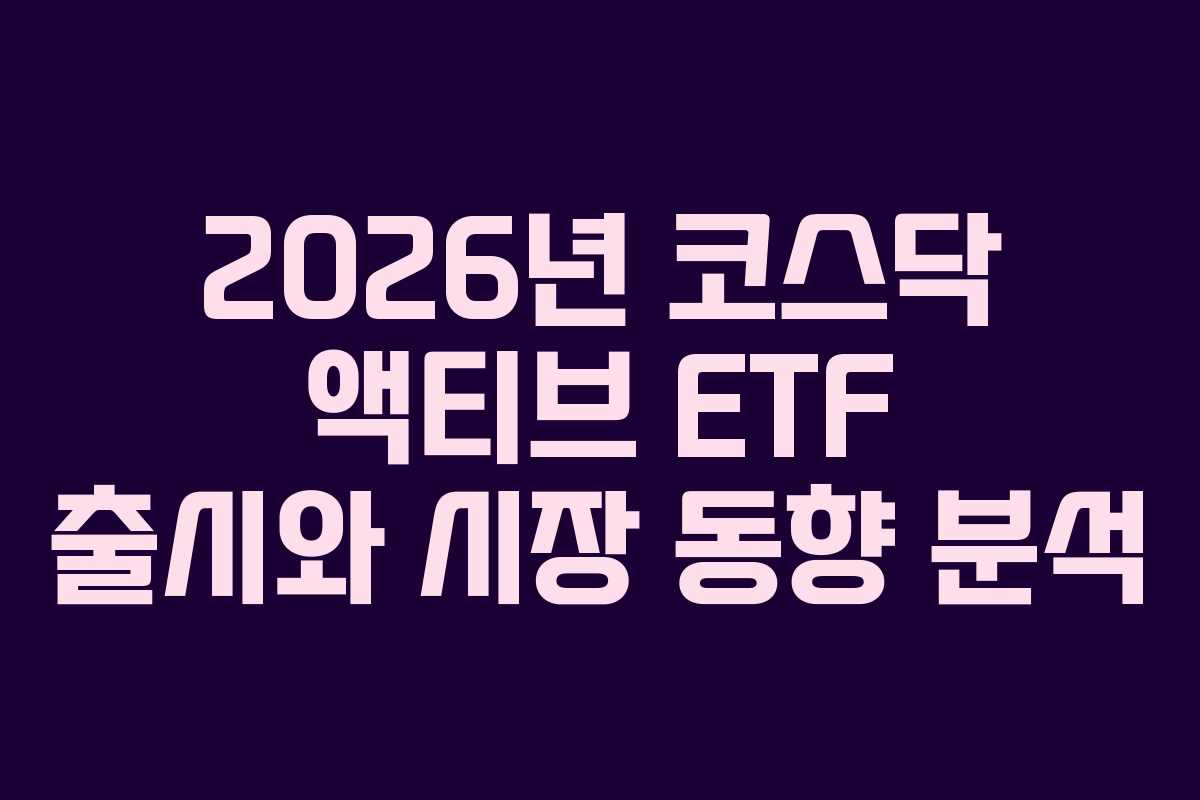 2026년 코스닥 액티브 ETF 출시와 시장 동향 분석