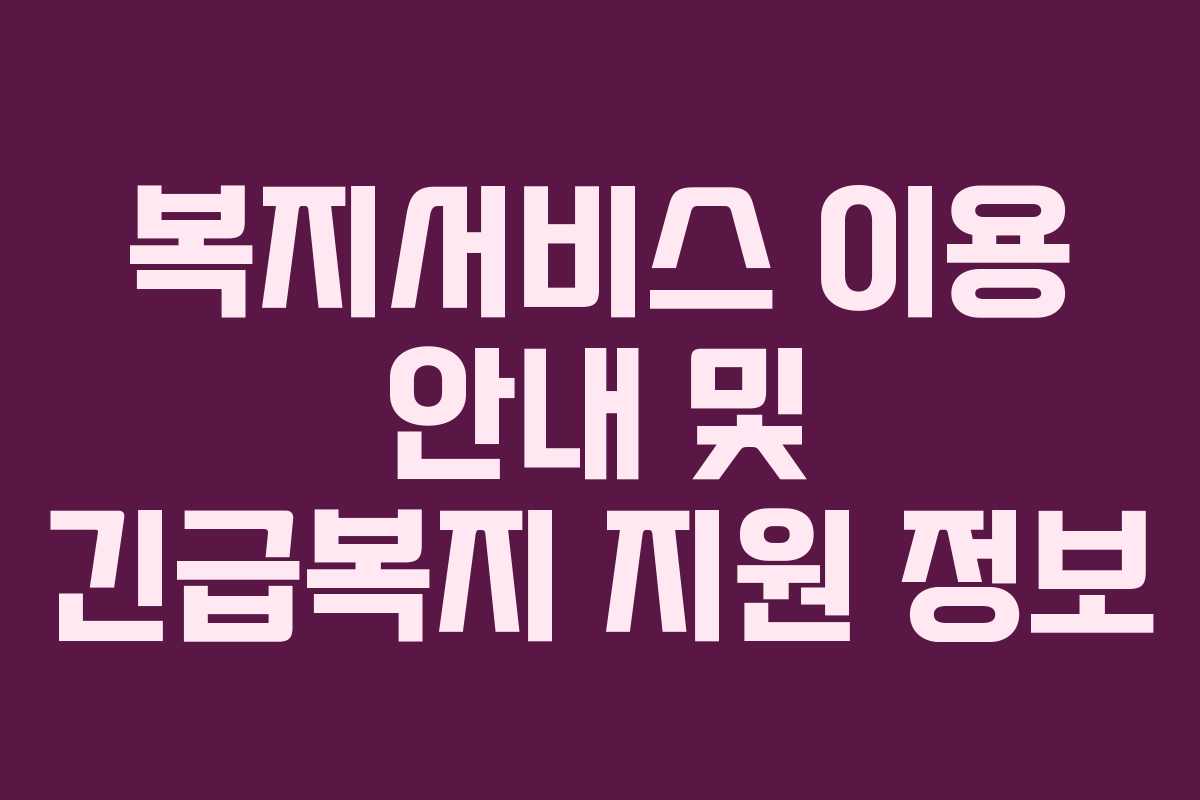 복지서비스 이용 안내 및 긴급복지 지원 정보