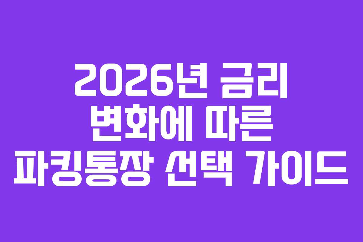 2026년 금리 변화에 따른 파킹통장 선택 가이드