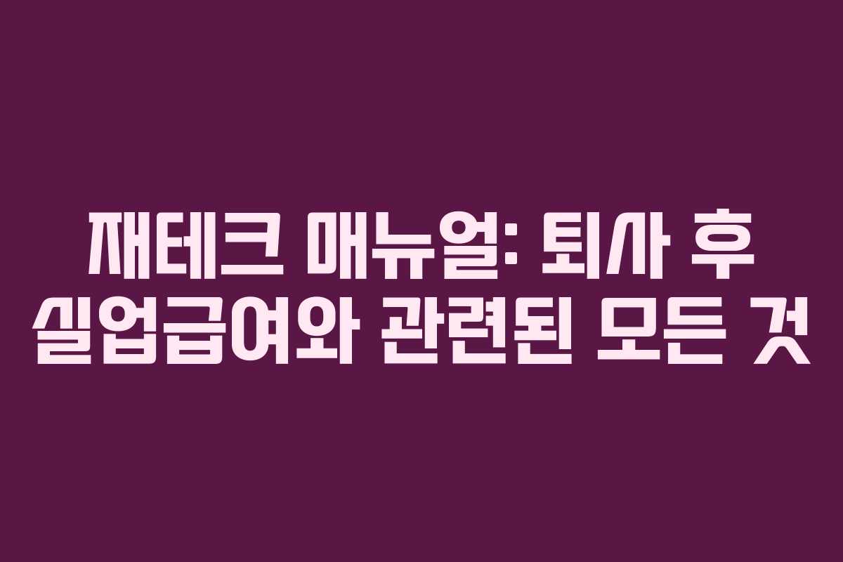 재테크 매뉴얼: 퇴사 후 실업급여와 관련된 모든 것