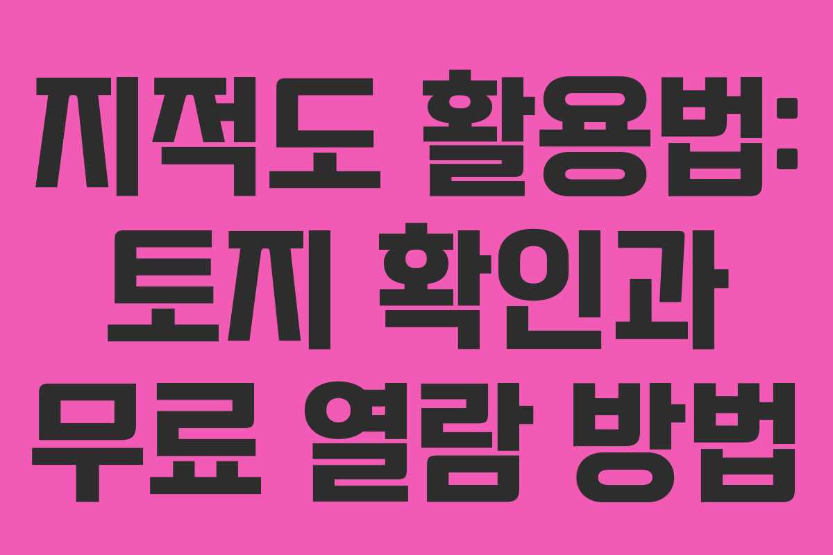 지적도 활용법: 토지 확인과 무료 열람 방법