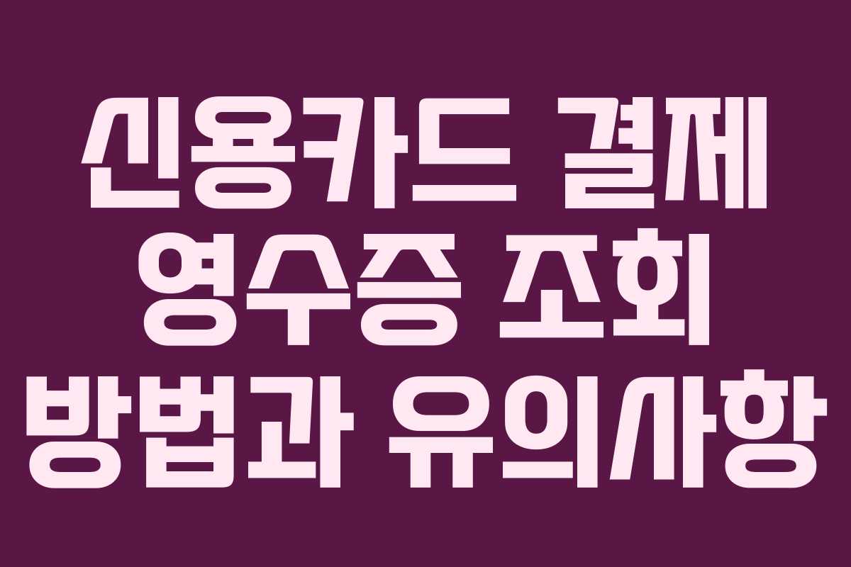 신용카드 결제 영수증 조회 방법과 유의사항