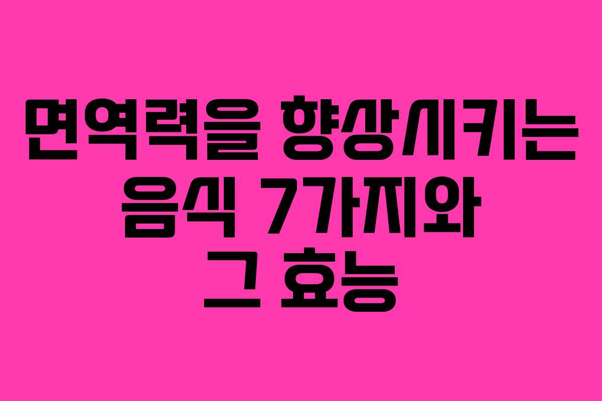 면역력을 향상시키는 음식 7가지와 그 효능