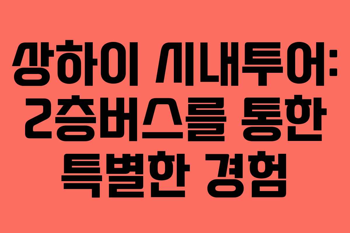 상하이 시내투어: 2층버스를 통한 특별한 경험